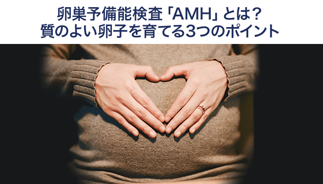 卵巣予備能検査「AMH」とは？質のよい卵子を育てる3つのポイント